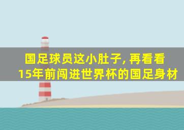 国足球员这小肚子, 再看看15年前闯进世界杯的国足身材